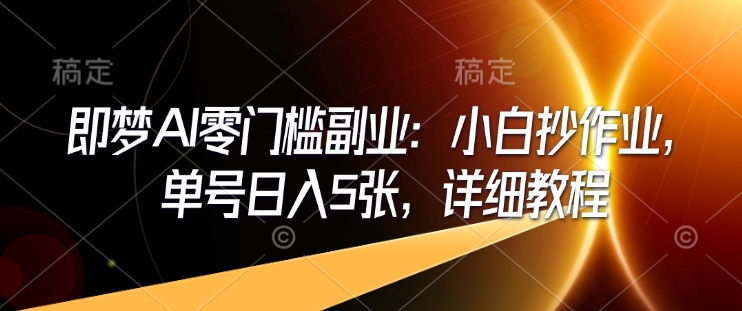 即梦AI零门槛副业：小白抄作业，单号日入5张，详细教程-小鹏项目网