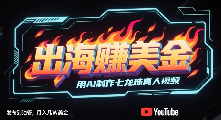 出海挣美金，用AI制作七龙珠真人视频，发布到油管，条条爆火，月入几W美刀-小鹏项目网