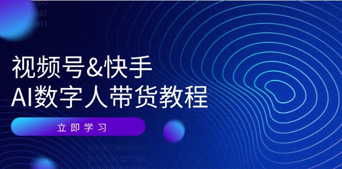 视频号快手AI数字人带货教程：认知、技术、运营、拓展与资源变现-小鹏项目网