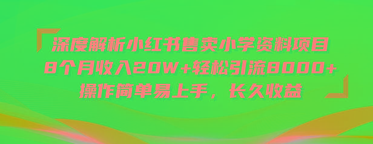 深度解析小红书售卖小学资料项目 8个月收入20W+轻松引流8000+操作简单…-小鹏项目网
