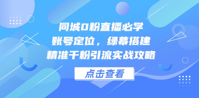同城0粉直播必学，账号定位，绿幕搭建，精准千粉引流实战攻略-小鹏项目网
