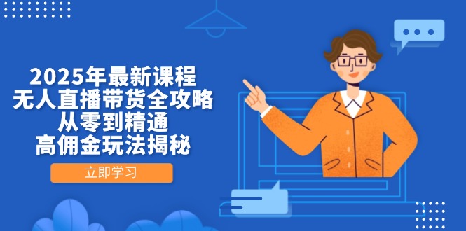 2025年最新课程，无人直播带货全攻略，从零到精通，高佣金玩法揭秘-小鹏项目网
