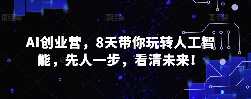 AI创业营，8天带你玩转人工智能，先人一步，看清未来！-小鹏项目网