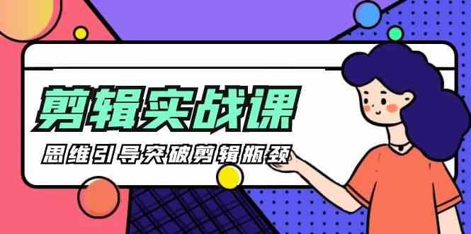 剪辑实操课-思维引导突破剪辑瓶颈(29节视频课)-小鹏项目网