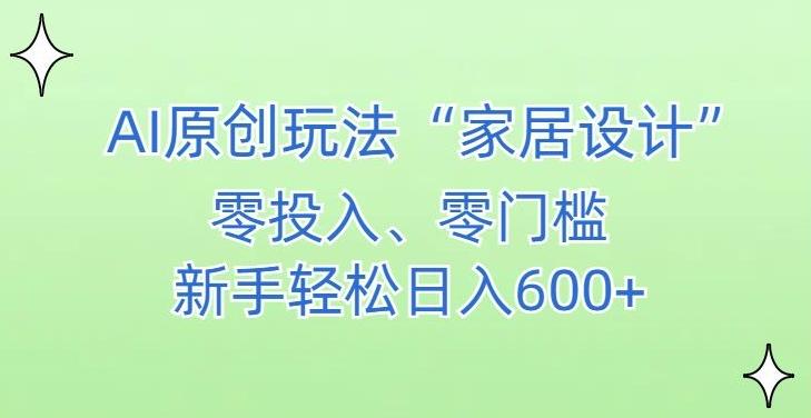 AI家居设计，简单好上手，新手小白什么也不会的，都可以轻松日入500+【揭秘】-小鹏项目网