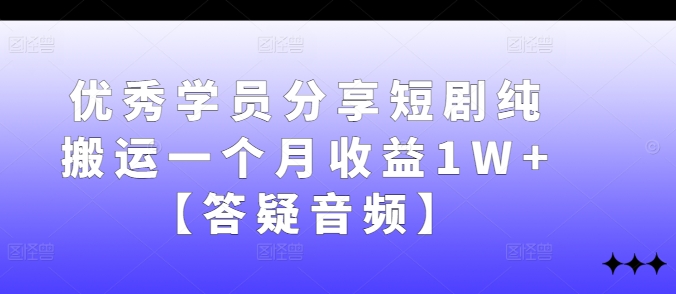 优秀学员分享短剧纯搬运一个月收益1W+【答疑音频】-小鹏项目网