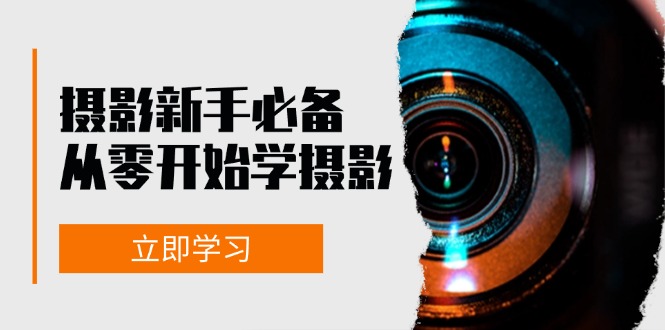 新手从零开始学摄影：器材、光线、构图、实战拍摄及后期修片，课程丰富，实战性强-小鹏项目网