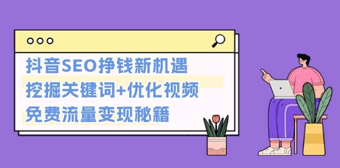 抖音SEO挣钱新机遇：挖掘关键词+优化视频，免费流量变现秘籍-小鹏项目网