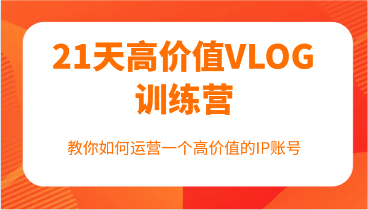 21天高价值VLOG训练营【第一期】，教你如何运营一个高价值的IP账号-小鹏项目网