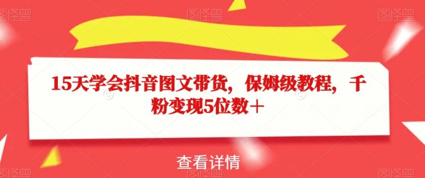 15天学会抖音图文带货，保姆级教程，千粉变现5位数＋-小鹏项目网