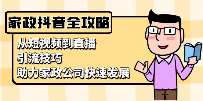家政抖音运营指南：从短视频到直播，引流技巧，助力家政公司快速发展-小鹏项目网