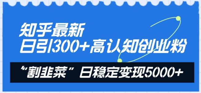 知乎最新日引300+高认知创业粉，“割韭菜”日稳定变现5000+【揭秘】-小鹏项目网
