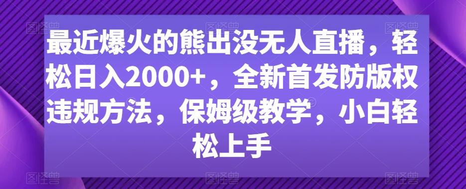 最近爆火的熊出没无人直播，轻松日入2000+，全新首发防版权违规方法【揭秘】-小鹏项目网