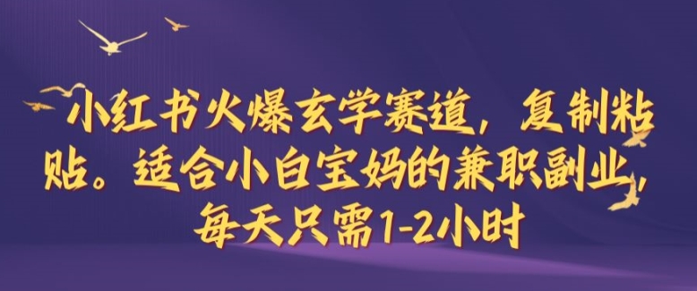小红书火爆玄学赛道，复制粘贴，适合小白宝妈的兼职副业，每天只需1-2小时【揭秘】-小鹏项目网