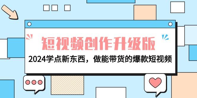 (9734期)电商人必看-短视频创作升级版：2024学点新东西，做能带货的爆款短视频-小鹏项目网