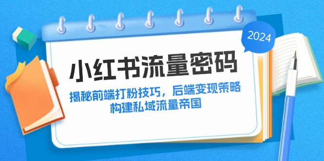 小红书流量密码：揭秘前端打粉技巧，后端变现策略，构建私域流量帝国-小鹏项目网