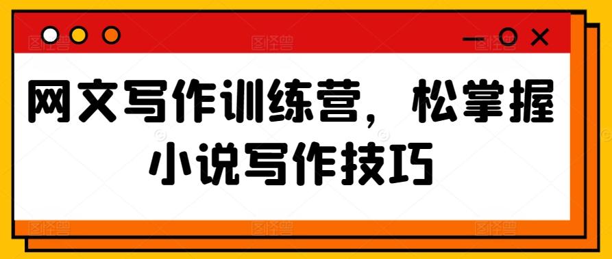 网文写作训练营，松掌握小说写作技巧-小鹏项目网