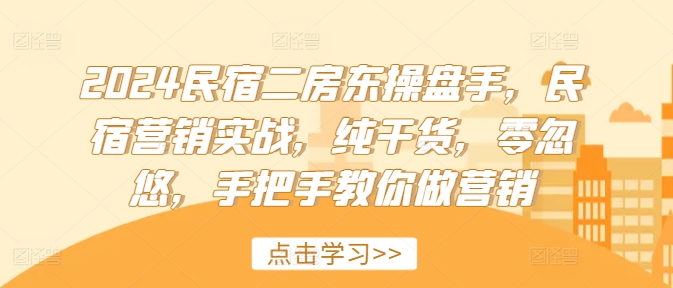 2024民宿二房东操盘手，民宿营销实战，纯干货，零忽悠，手把手教你做营销-小鹏项目网