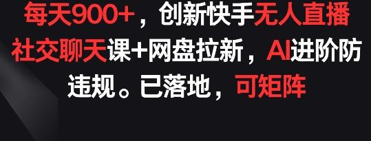每天900+，创新快手无人直播社交聊天课+网盘拉新，AI进阶防违规 已落地 可矩阵【揭秘】-小鹏项目网