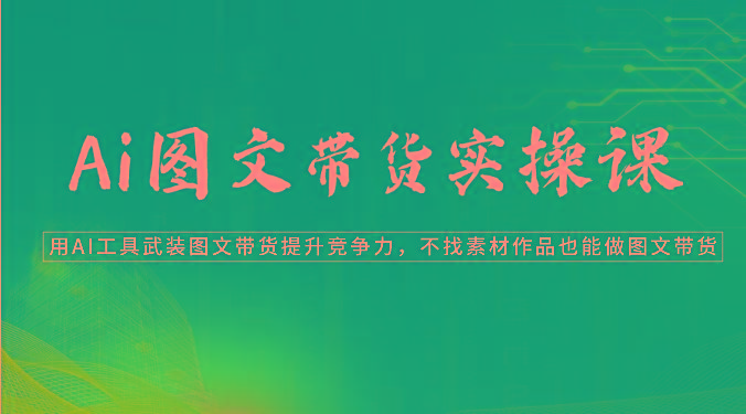 Ai图文带货实操课-用AI工具武装图文带货提升竞争力，不找素材作品也能做图文带货-小鹏项目网