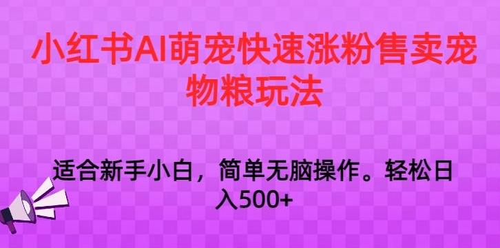 小红书AI萌宠快速涨粉售卖宠物粮玩法，日入1000+【揭秘】-小鹏项目网
