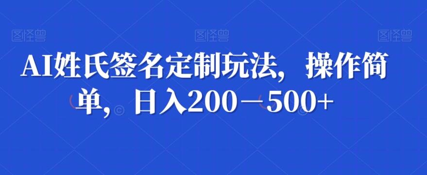 AI姓氏签名定制玩法，操作简单，日入200－500+-小鹏项目网