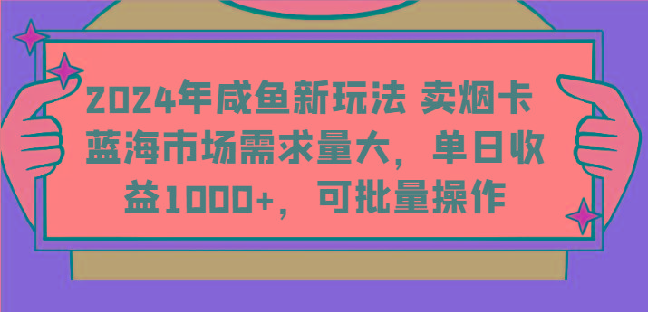 2024年咸鱼新玩法 卖烟卡 蓝海市场需求量大，单日收益1000+，可批量操作-小鹏项目网