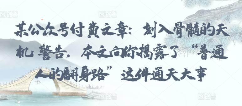 某公众号付费文章：刻入骨髓的天机: 警告，本文向你揭露了 “普通人的翻身路” 这件通天大事-小鹏项目网