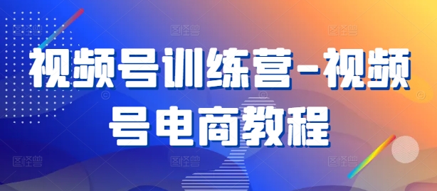 视频号训练营-视频号电商教程-小鹏项目网