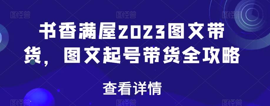 书香满屋2023图文带货，图文起号带货全攻略-小鹏项目网