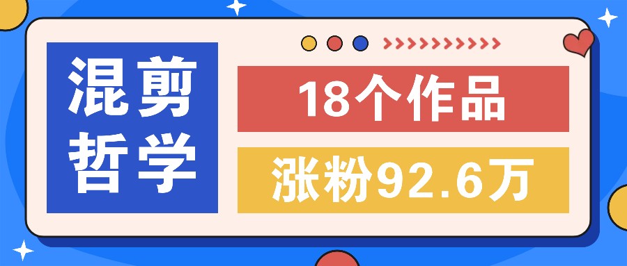短视频混剪哲学号，小众赛道大爆款18个作品，涨粉92.6万！-小鹏项目网