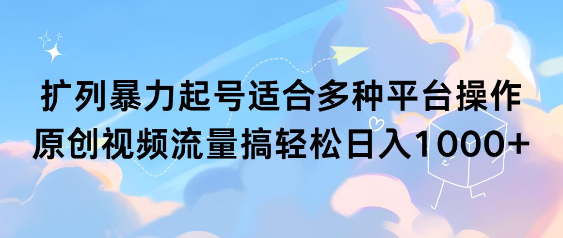 (9251期)扩列暴力起号适合多种平台操作原创视频流量搞轻松日入1000+-小鹏项目网