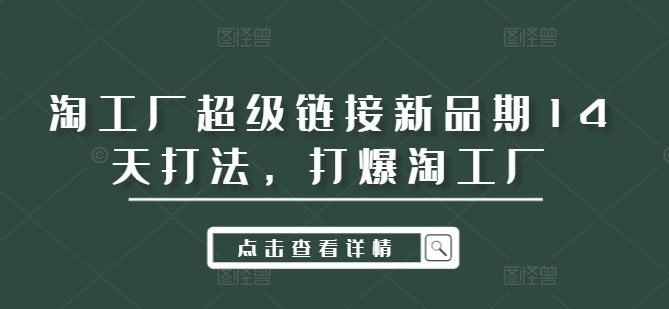 淘工厂超级链接新品期14天打法，打爆淘工厂-小鹏项目网
