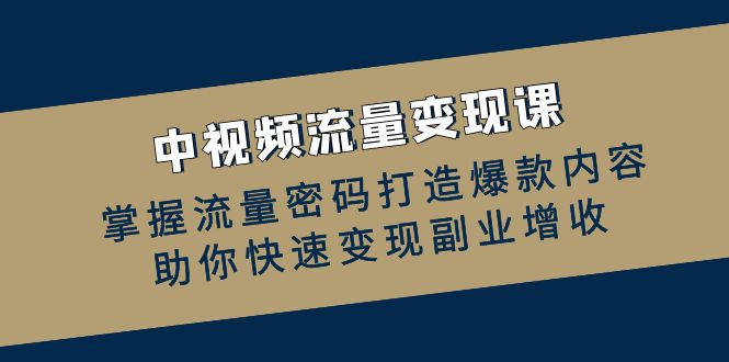 中视频流量变现课：掌握流量密码打造爆款内容，助你快速变现副业增收-小鹏项目网