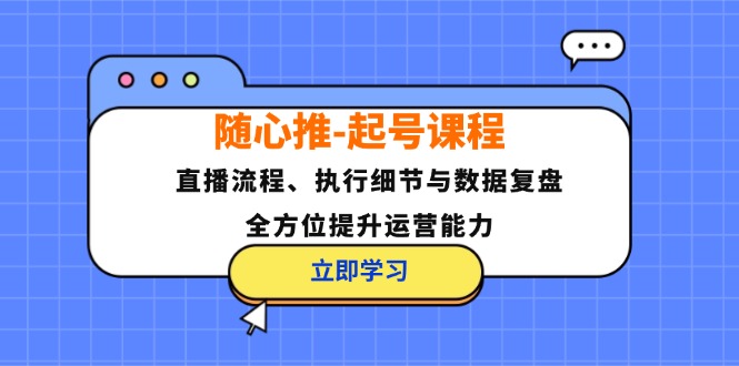 随心推-起号课程：直播流程、执行细节与数据复盘，全方位提升运营能力-小鹏项目网