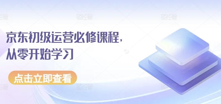 京东初级运营必修课程，从零开始学习-小鹏项目网