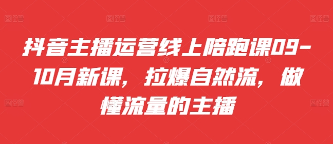 抖音主播运营线上陪跑课09-10月新课，拉爆自然流，做懂流量的主播-小鹏项目网