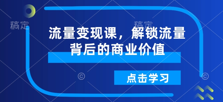 流量变现课，解锁流量背后的商业价值-小鹏项目网