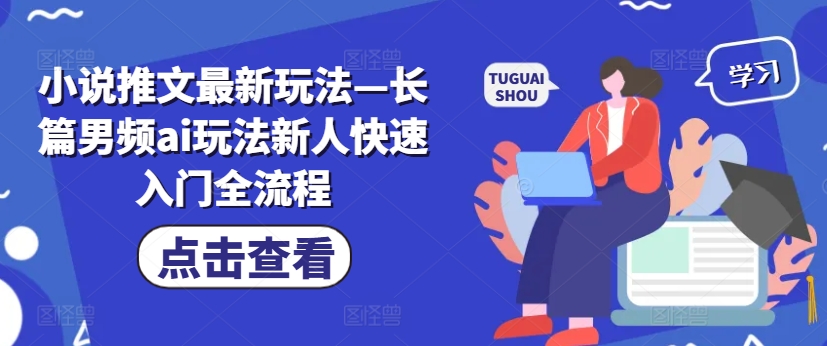 小说推文最新玩法—长篇男频ai玩法新人快速入门全流程-小鹏项目网