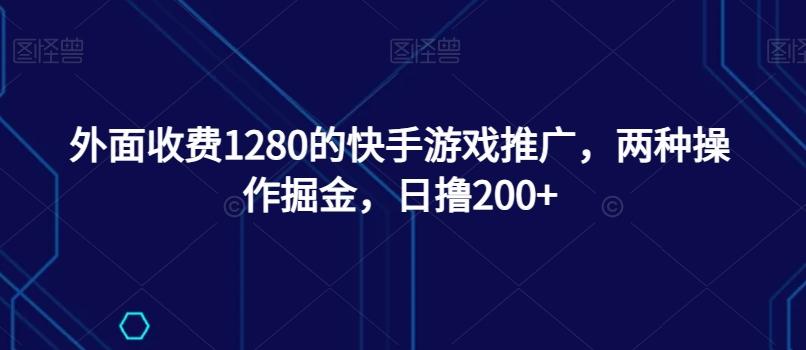 外面收费1280的快手游戏推广，两种操作掘金，日撸200+-小鹏项目网