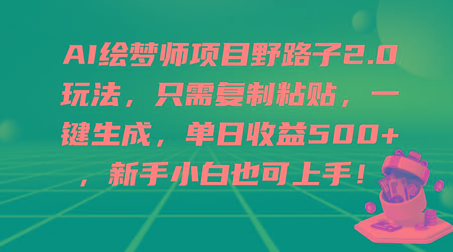 (9876期)AI绘梦师项目野路子2.0玩法，只需复制粘贴，一键生成，单日收益500+，新…-小鹏项目网