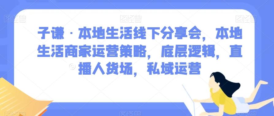 子谦·本地生活线下分享会，本地生活商家运营策略，底层逻辑，直播人货场，私域运营-小鹏项目网