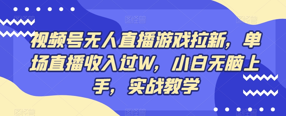 视频号无人直播游戏拉新，单场直播收入过W，小白无脑上手，实战教学-小鹏项目网