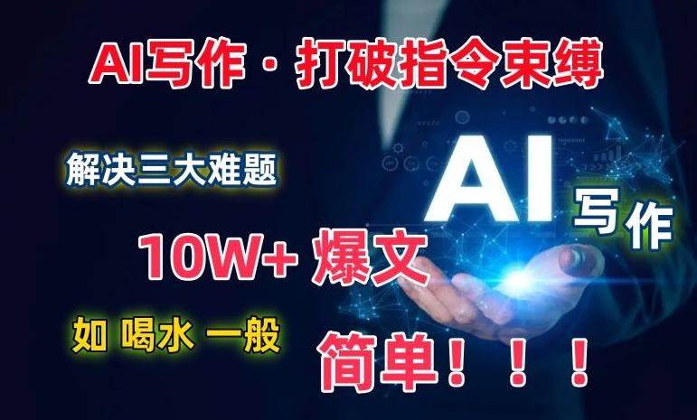 AI写作：解决三大难题，10W+爆文如喝水一般简单，打破指令调教束缚【揭秘】-小鹏项目网