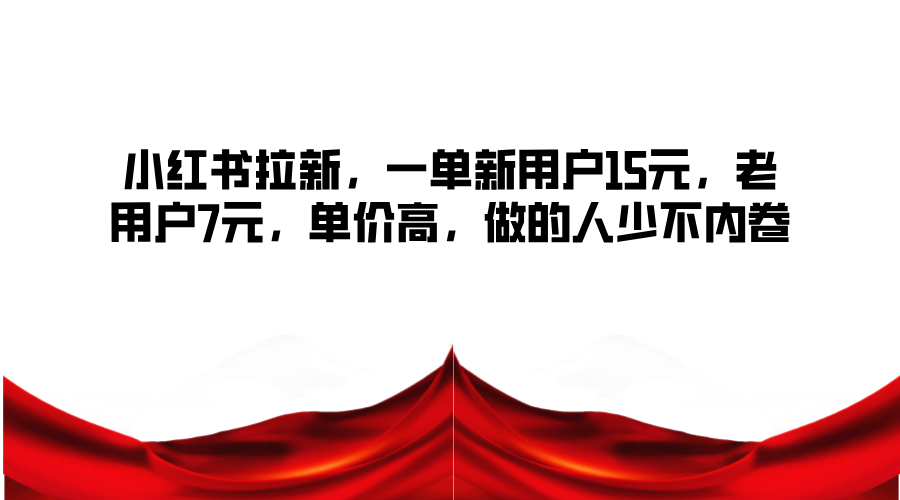 小红书拉新，一单新用户15元，老用户7元，单价高，做的人少不内卷-小鹏项目网