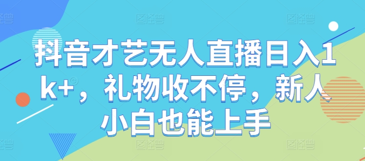 抖音才艺无人直播日入1k+，礼物收不停，新人小白也能上手【揭秘】-小鹏项目网