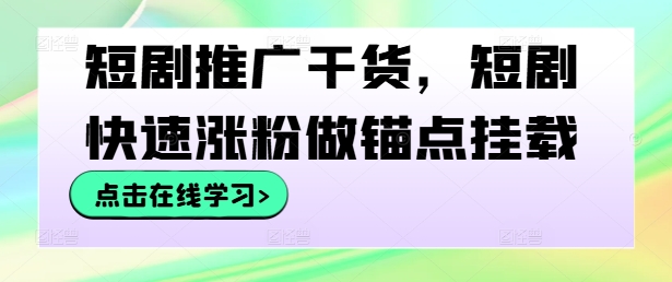 短剧推广干货，短剧快速涨粉做锚点挂载-小鹏项目网
