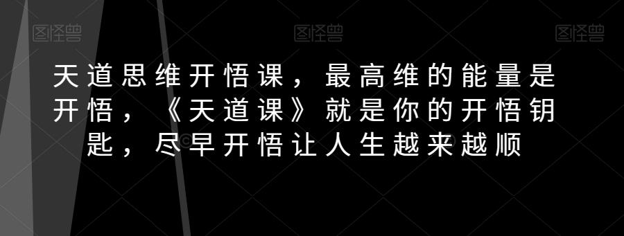 天道思维开悟课，最高维的能量是开悟，《天道课》就是你的开悟钥匙，尽早开悟让人生越来越顺-小鹏项目网