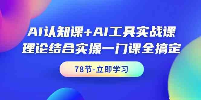 AI认知课+AI工具实战课，理论结合实操一门课全搞定(78节)-小鹏项目网