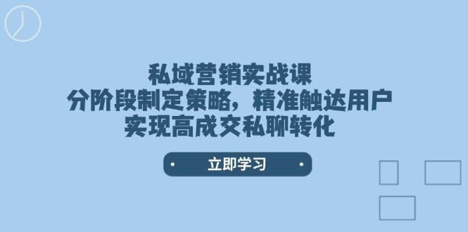 私域营销实战课，分阶段制定策略，精准触达用户，实现高成交私聊转化-小鹏项目网
